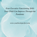 Four Executive Functioning Skills Your Child Can Improve Through the Pandemic